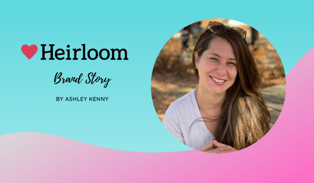 Heirloom Brand Story by Ashley Kenny (Founder)